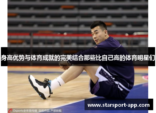 身高优势与体育成就的完美结合那些比自己高的体育明星们