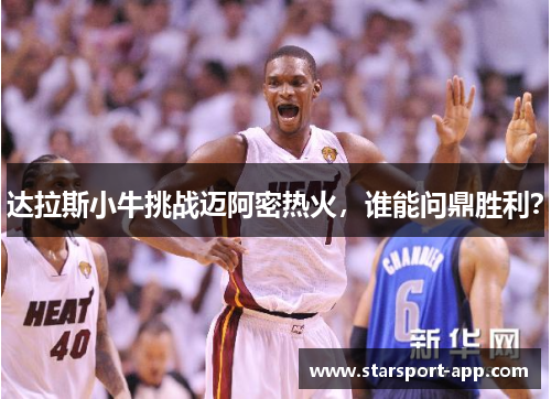 达拉斯小牛挑战迈阿密热火，谁能问鼎胜利？